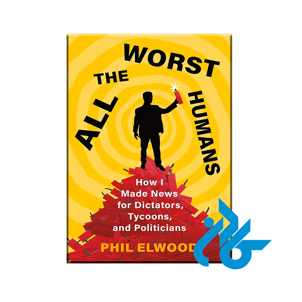 All the Worst Humans : How I Made News for Dictators, Tycoons, and Politicians