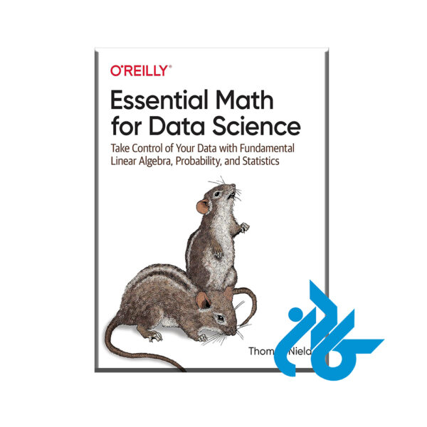 کتاب Essential Math for Data Science: Take Control of Your Data with Fundamental Linear Algebra, Probability, and Statistics